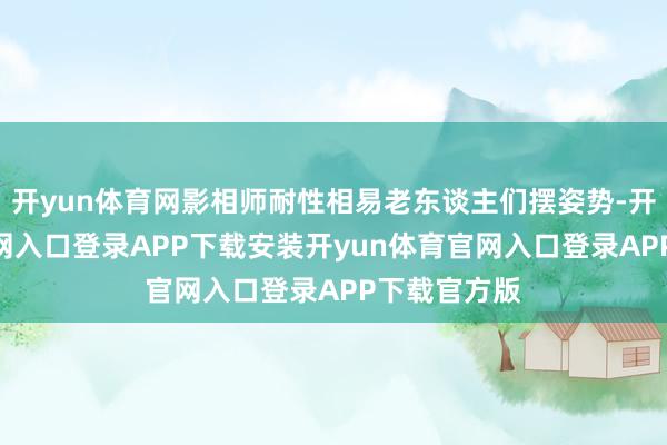 开yun体育网影相师耐性相易老东谈主们摆姿势-开yun体育官网入口登录APP下载安装开yun体育官网入口登录APP下载官方版