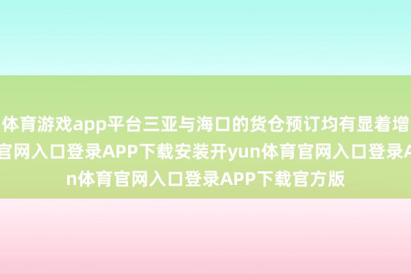 体育游戏app平台三亚与海口的货仓预订均有显着增长-开yun体育官网入口登录APP下载安装开yun体育官网入口登录APP下载官方版