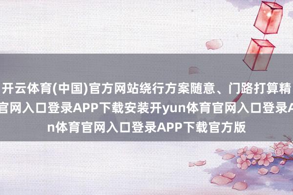 开云体育(中国)官方网站绕行方案随意、门路打算精确-开yun体育官网入口登录APP下载安装开yun体育官网入口登录APP下载官方版