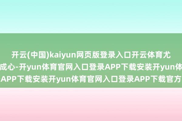 开云(中国)kaiyun网页版登录入口开云体育尤其对久坐的东谈主极度成心-开yun体育官网入口登录APP下载安装开yun体育官网入口登录APP下载官方版