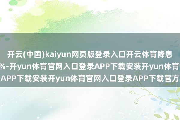 开云(中国)kaiyun网页版登录入口开云体育降息25个基点的概率为5.2%-开yun体育官网入口登录APP下载安装开yun体育官网入口登录APP下载官方版