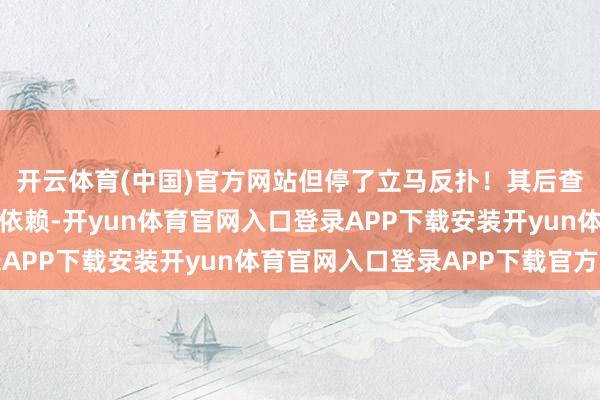 开云体育(中国)官方网站但停了立马反扑！其后查贵寓才知说念是激素依赖-开yun体育官网入口登录APP下载安装开yun体育官网入口登录APP下载官方版