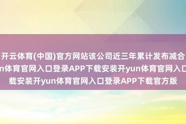 开云体育(中国)官方网站该公司近三年累计发布减合手计较公告5次-开yun体育官网入口登录APP下载安装开yun体育官网入口登录APP下载官方版