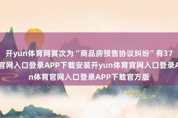 开yun体育网其次为“商品房预售协议纠纷”有37则-开yun体育官网入口登录APP下载安装开yun体育官网入口登录APP下载官方版