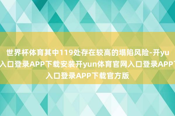 世界杯体育其中119处存在较高的塌陷风险-开yun体育官网入口登录APP下载安装开yun体育官网入口登录APP下载官方版