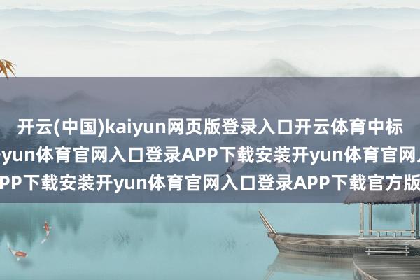 开云(中国)kaiyun网页版登录入口开云体育中标金额为169.00万元-开yun体育官网入口登录APP下载安装开yun体育官网入口登录APP下载官方版