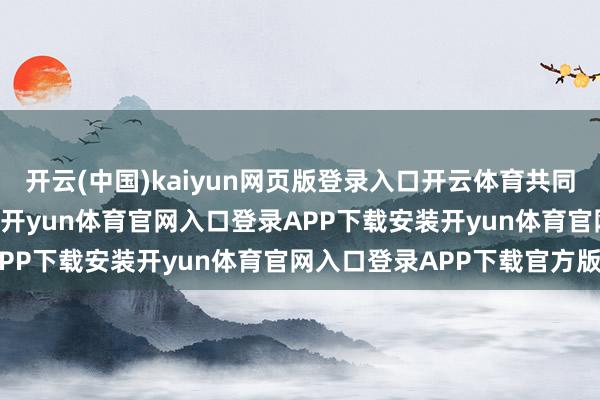 开云(中国)kaiyun网页版登录入口开云体育共同主持11项年度紧迫赛事-开yun体育官网入口登录APP下载安装开yun体育官网入口登录APP下载官方版