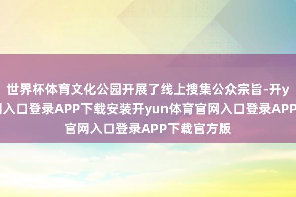 世界杯体育文化公园开展了线上搜集公众宗旨-开yun体育官网入口登录APP下载安装开yun体育官网入口登录APP下载官方版