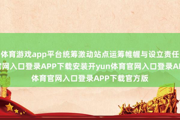 体育游戏app平台统筹激动站点运筹帷幄与设立责任-开yun体育官网入口登录APP下载安装开yun体育官网入口登录APP下载官方版