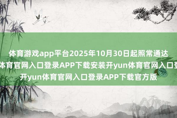 体育游戏app平台2025年10月30日起照常通达港股通工作-开yun体育官网入口登录APP下载安装开yun体育官网入口登录APP下载官方版