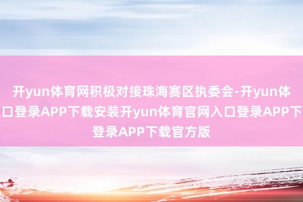 开yun体育网积极对接珠海赛区执委会-开yun体育官网入口登录APP下载安装开yun体育官网入口登录APP下载官方版