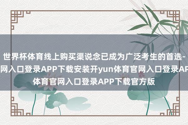 世界杯体育线上购买渠说念已成为广泛考生的首选-开yun体育官网入口登录APP下载安装开yun体育官网入口登录APP下载官方版