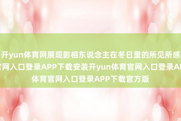 开yun体育网展现影相东说念主在冬日里的所见所感-开yun体育官网入口登录APP下载安装开yun体育官网入口登录APP下载官方版