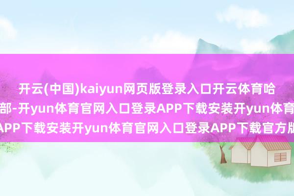 开云(中国)kaiyun网页版登录入口开云体育哈桑还文告新设后生发展部-开yun体育官网入口登录APP下载安装开yun体育官网入口登录APP下载官方版