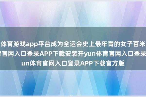 体育游戏app平台成为全运会史上最年青的女子百米冠军-开yun体育官网入口登录APP下载安装开yun体育官网入口登录APP下载官方版