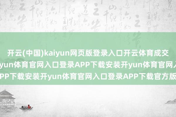 开云(中国)kaiyun网页版登录入口开云体育成交额5256.56万港元-开yun体育官网入口登录APP下载安装开yun体育官网入口登录APP下载官方版